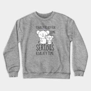 Finally Ready for some Serious Koalaty Time Crewneck Sweatshirt